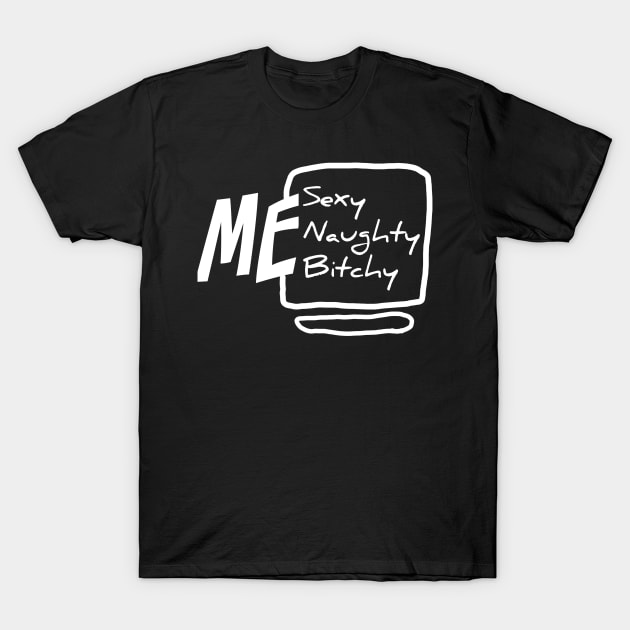 Me sexy naughty bitchy T-Shirt by ShinyTeegift